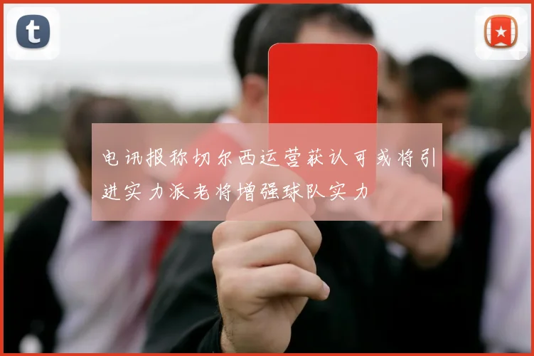 电讯报称切尔西运营获认可或将引进实力派老将增强球队实力