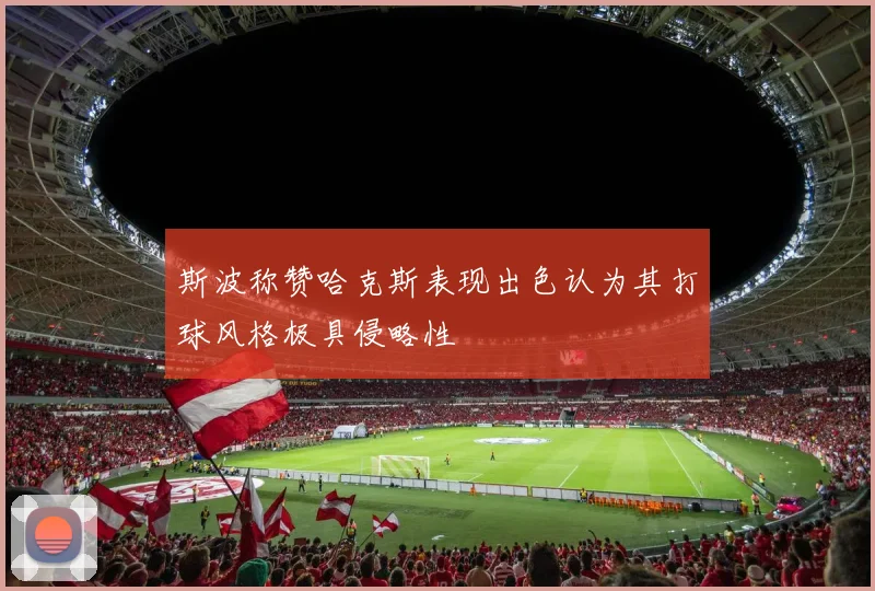 斯波称赞哈克斯表现出色认为其打球风格极具侵略性