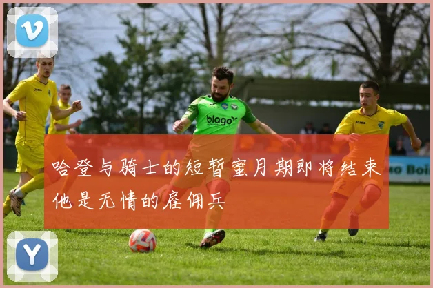 哈登与骑士的短暂蜜月期即将结束他是无情的雇佣兵