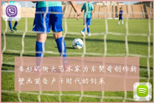 洛杉矶街头艺术家为东契奇创作新壁画宣告卢卡时代的到来