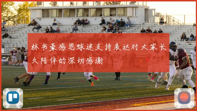林书豪感恩球迷支持表达对大家长久陪伴的深切感谢