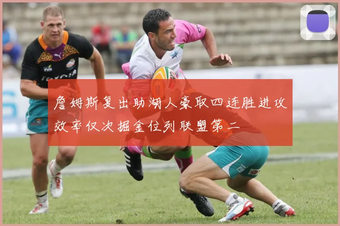 詹姆斯复出助湖人豪取四连胜进攻效率仅次掘金位列联盟第二