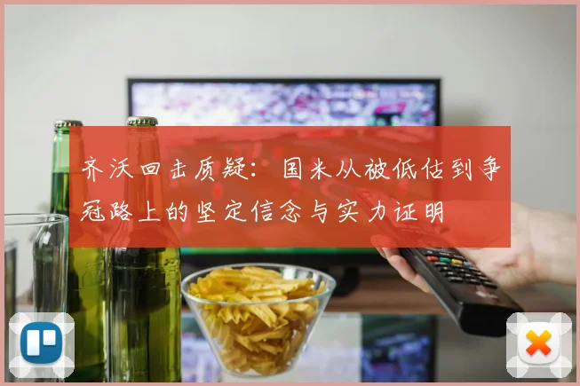 齐沃回击质疑：国米从被低估到争冠路上的坚定信念与实力证明