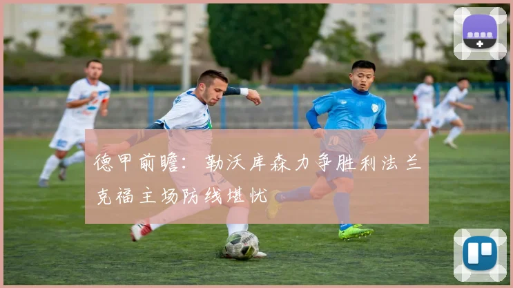 德甲前瞻：勒沃库森力争胜利法兰克福主场防线堪忧