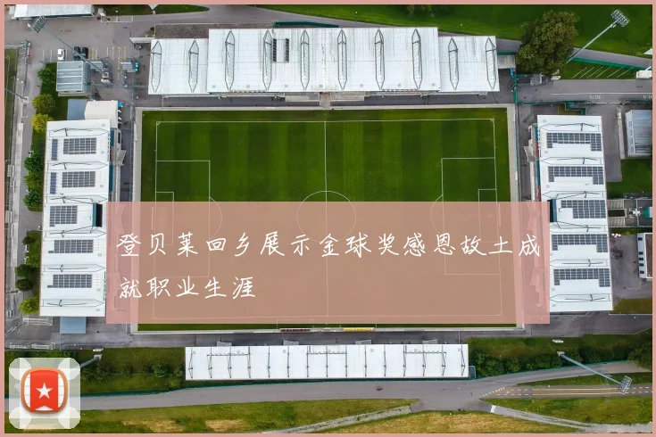登贝莱回乡展示金球奖感恩故土成就职业生涯