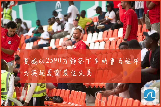 曼城以2590万镑签下多纳鲁马被评为英超夏窗最佳交易
