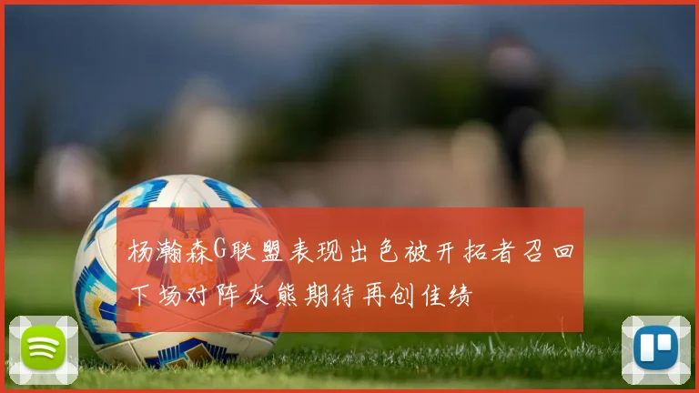杨瀚森G联盟表现出色被开拓者召回下场对阵灰熊期待再创佳绩