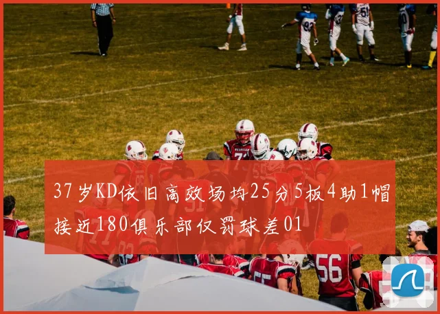 37岁KD依旧高效场均25分5板4助1帽接近180俱乐部仅罚球差01