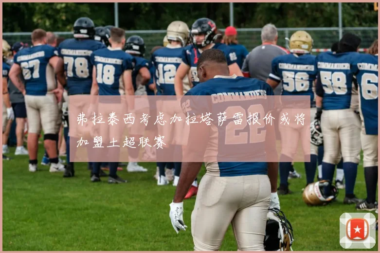 弗拉泰西考虑加拉塔萨雷报价或将加盟土超联赛